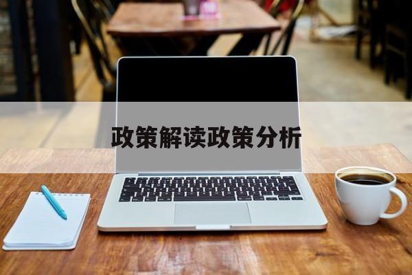 政策解读政策分析(政策解读政策分析怎么写)北屯市