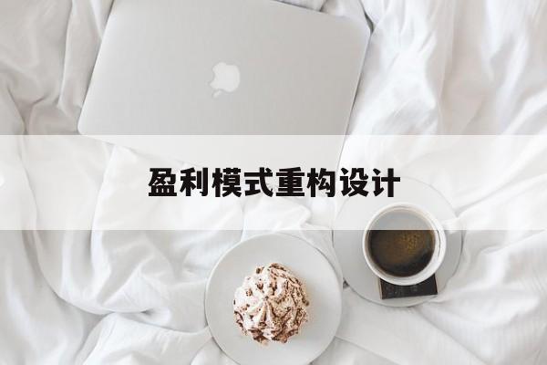 盈利模式重构设计(盈利模式重构设计方案)北屯市