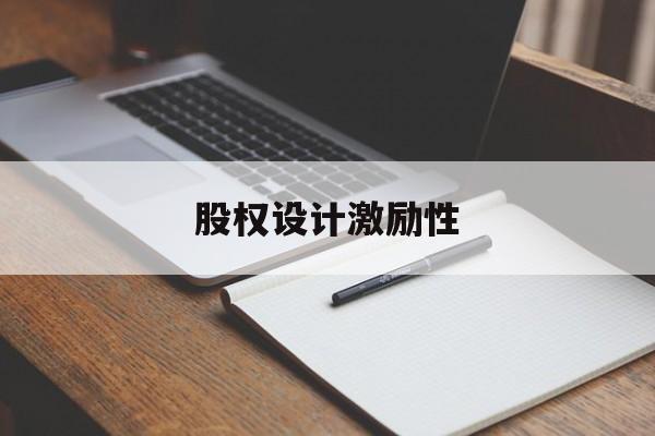 股权设计激励性(设计股权激励方案的主要考虑因素)北屯市