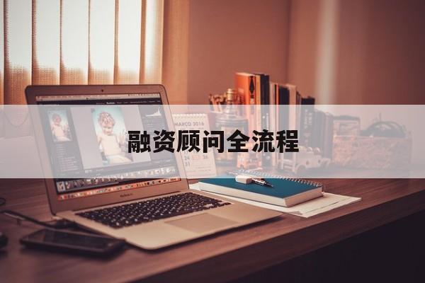 融资顾问全流程(融资顾问工作怎么样)北屯市